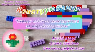 Конструювання "Склади квітку з конструктора за відеоінструкцією"