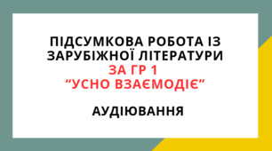 ПІДСУМКОВА РОБОТА ІЗ ЗАРУБІЖНОЇ ЛІТЕРАТУРИ ЗА ГР 1  “УСНО ВЗАЄМОДІЄ".АУДІЮВАННЯ