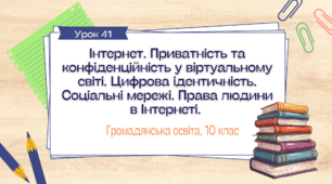 Урок 41.  Інтернет. Приватність та конфіденційність у віртуальному світі. Цифрова ідентичність. Соціальні мережі. Права людини в Інтернеті.