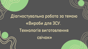 Діагностувальна робота за темою «Вироби для ЗСУ.  Технологія виготовлення  свічок»