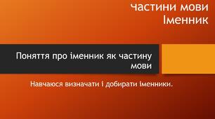 Частини мови. Поняття про іменник як частину мови. Навчаюся визначати і добирати іменники