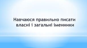 Навчаюся правильно писати власні і загальні (Ч. 1, с. 108, впр. 15-17)