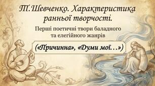 Т. Шевченко. Характеристика ранньої творчості. Перші поетичні твори баладного та елегійного жанрів («Причинна», «Думи мої... »)