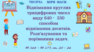 ТИСЯЧА. МІРИ МАСИ. Віднімання круглих трицифрових чисел виду 640 — 330 способом віднімання десятків. Розв’язування та порівняння задач. № 168 - № 177, ст. 25 - 26. (Ч. ІІ).