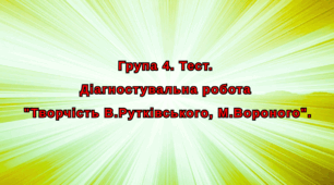 Група 4. Тест. Діагностувальна робота "Творчість В.Рутківського, М.Вороного".