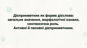Дієприкметник як форма дієслова: загальне значення, морфологічні ознаки, загальне значення, морфологічні ознаки, синтаксична роль.  Активні й пасивні дієприкметники.