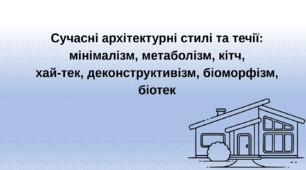 Сучасні архітектурні стилі та течії: мінімалізм, метаболізм, кітч, хай-тек, деконструктивізм, біоморфізм, біотек