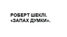 РОБЕРТ ШЕКЛІ. «ЗАПАХ ДУМКИ».