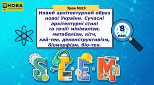 Урок 23. «Новий архітектурний образ нової України. Сучасні архітектурні стилі та течії: мінімалізм, метаболізм, кітч, хай-тек, деконструктивізм, біоморфізм, біо-тек» STEM 8 клас