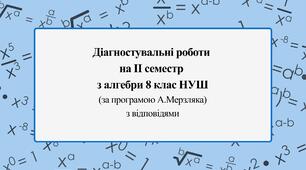Діагностувальні роботи за ІІ СЕМЕСТ з алгебри 8 клас НУШ за програмою А. Мерзляка. З групами результатів, з відповідями, з підсумковою діагностувальною роботою за рік в комплекті. 