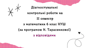 Діагностувальні роботи за ІІ СЕМЕСТ з  математики 6 клас НУШ за програмою Н.Тарасенкової. З групами результатів, з відповідями, з підсумковою діагностувальною роботою за рік в комплекті. 