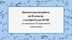 Діагностувальні роботи за ІІ СЕМЕСТ з  алгебри 8 клас НУШ за програмою Н.Тарасенкової. З групами результатів, з відповідями, з підсумковою діагностувальною роботою за рік в комплекті.