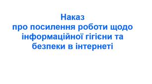 Наказ  про посилення роботи щодо інформаційної гігієни та безпеки в інтернеті