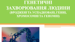 Генетичні захворювання людини (вроджені та успадковані, генні, хромосомні та геномні)