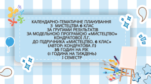 КАЛЕНДАРНО-ТЕМАТИЧНЕ ПЛАНУВАННЯ  з  МИСТЕЦТВА за групами результатів  6 КЛАС за модельною програмою «Мистецтво» Кондратової Л.Г. до підручника «Мистецтво. 6 клас» (автор: Кондратова Л) 1 година на тиждень І семестр