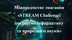 Міжпредметне змагання «STREAM Challenge: поєднуємо інформатику та природничі науки»