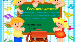 Урок – дослідження з математики у 1 класі.   Ознайомлення  з поняттям  «Задача».  Складання  і розв’язування  задач  на  знаходження  суми.