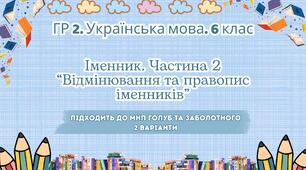 ГР 2. Підсумкова (діагностична) робота. Українська мова. 6 клас. "Іменник 2 частина". Підходить до МНП Голуб та Заболотного; 2 варіанти