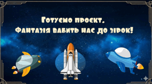 ЯДС. Тема 6. Світ невідомий. Тиждень 2. Готуємо проєкт. Фантазія вабить нас до зірок!4 клас.