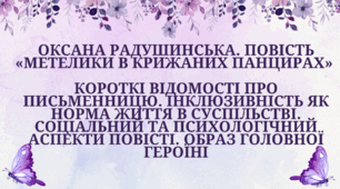Оксана Радушинська. Повість «Метелики в крижаних панцирах» (скорочено).  Короткі відомості про письменницю. Інклюзивність як норма життя в суспільстві. Соціальний та психологічний аспекти повісті. Образ головної героїні