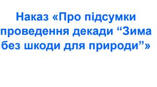 Наказ «Про підсумки проведення декади “Зима без шкоди для природи”»