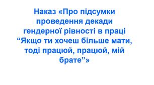 Наказ «Про підсумки проведення декади гендерної рівності в праці “Якщо ти хочеш більше мати, тоді працюй, працюй, мій брате”»