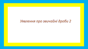 Уявлення про звичайні дроби 2