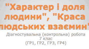 ДІАГНОСТУВАЛЬНА (КОНТРОЛЬНА) РОБОТА "Характер і доля людини", "Краса людських взаємин" 7 клас (ГР1, ГР2, ГР3, ГР4)