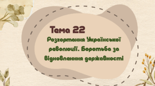 Тема 22. Розгортання Української революції. Боротьба за відновленння державності