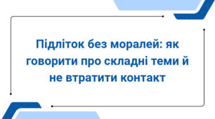 Батьківські збори з елементами тренінгу. Підліток без моралей: як говорити про складні теми й не втратити контакт.