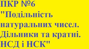 ПКР №6 "Подільність натуральних чисел. Дільники та кратні. НСД і НСК"
