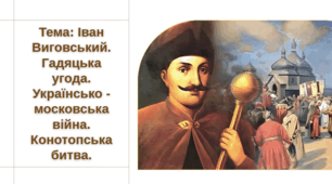 Презентація "Іван Виговський. Гадяцька угода. Українсько-московська війна. Конотопська битва"