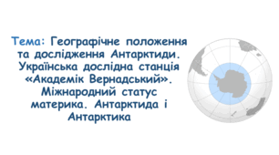 Географічне положення. Історія відкриття. Подвійний рельєф. Антарктичний клімат. Водні ресурси