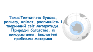 Антарктичний клімат. Водні ресурси. Унікальність природи антарктичних пустель та антарктичних оазисів. Наукові дослідження в  Антарктиці