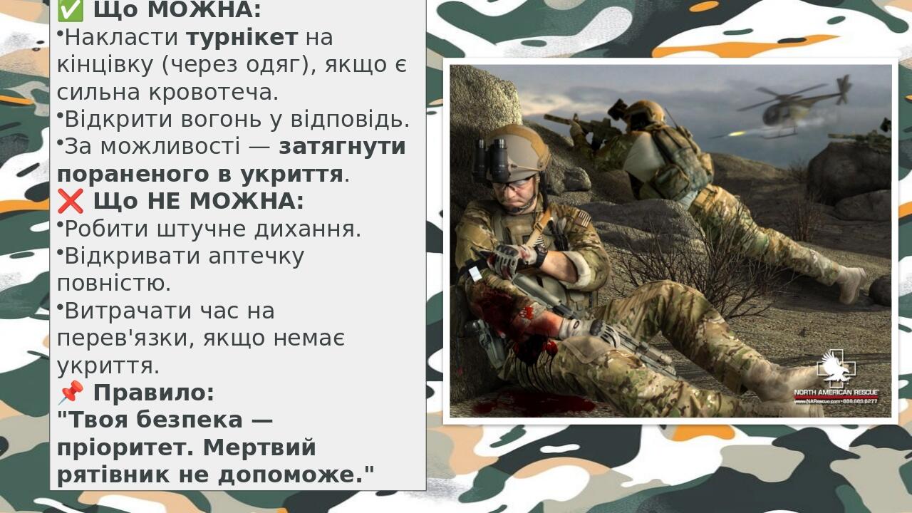 ✅ Що МОЖНА: Накласти турнікет на кінцівку (через одяг), якщо є сильна кровотеча. Відкрити вогонь у відповідь. За можливості — затягнути пораненого...