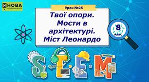 Урок 25. «Твої опори.  Мости в архітектурі.  Міст Леонардо» STEM 8 клас