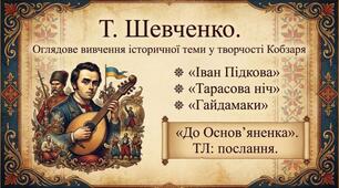 Т. Шевченко.  Оглядове вивчення історичної теми у творчості Кобзаря («Іван Підкова», «Тарасова ніч», «Гайдамаки»).  «До Основ’яненка».  ТЛ: послання.