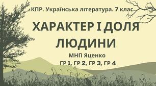 Комплексна ПР. Українська література. 7 клас. "Характер і доля людини" ГР 1, ГР 2, ГР 3, ГР 4;   МНП Яценко