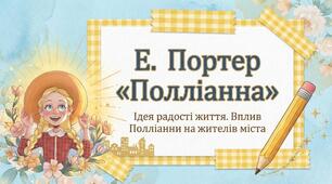 Тема: « Е. Портер «Полліанна». Ідея радості життя. Вплив Полліанни на жителів міста»