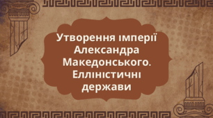 Утворення імперії Александра Македонського. Елліністичні держави.