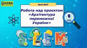 Урок 27. «Робота над проєктом «Архітектура переможної України» » STEM 8 клас