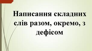 Написання складних слів разом, окремо, з дефісом 