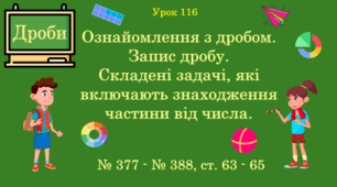 Урок. ДРОБИ. Ознайомлення з дробом. Запис дробу. Складені задачі, які включають знаходження частини від числа. № 377 - № 388, ст. 63 - 65. (Ч. ІІ).