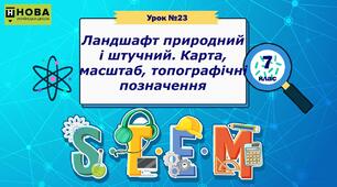 Урок 23. «Ландшафт природний і штучний. Карта, масштаб, топографічні позначення» STEM 7 клас