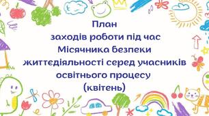 План заходів роботи під час  Місячника безпеки життєдіяльності серед учасників освітнього процесу (квітень)