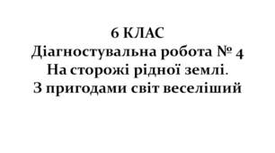 6 КЛАС. Діагностувальна робота № 4. На сторожі рідної землі. З пригодами світ веселіший