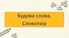 Словотвір. Будова слова.