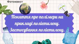Презентація. Фотоквест. Поняття про полімери на прикладі поліетилену. Застосування поліетилену.