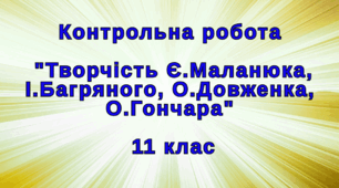 Контрольна робота "Творчість Є.Маланюка, І.Багряного, О.Довженка, О.Гончара", 11 клас