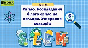 Урок 22. «Світло. Розкладання білого світла на кольори. Утворення кольорів ». STEM 5 клас
